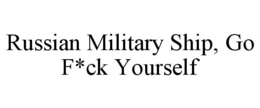 RUSSIAN MILITARY SHIP, GO F*CK YOURSELF trademark