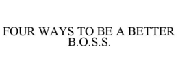 FOUR WAYS TO BE A BETTER B.O.S.S. trademark