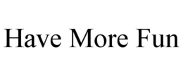 HAVE MORE FUN trademark