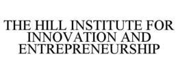 THE HILL INSTITUTE FOR INNOVATION AND ENTREPRENEURSHIP trademark