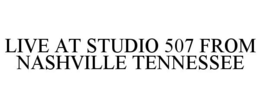 LIVE AT STUDIO 507 FROM NASHVILLE TENNESSEE trademark