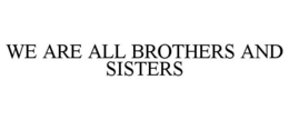 WE ARE ALL BROTHERS AND SISTERS trademark