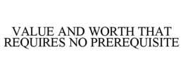 VALUE AND WORTH THAT REQUIRES NO PREREQUISITE trademark