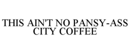 THIS AIN'T NO PANSY-ASS CITY COFFEE trademark