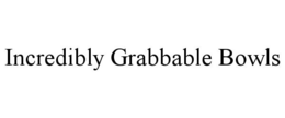 INCREDIBLY GRABBABLE BOWLS trademark