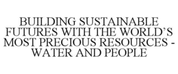BUILDING SUSTAINABLE FUTURES WITH THE WORLD'S MOST PRECIOUS RESOURCES - WATER AND PEOPLE trademark