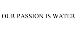 OUR PASSION IS WATER trademark