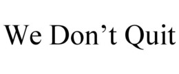 WE DON'T QUIT trademark