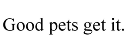 GOOD PETS GET IT. trademark