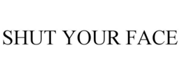 SHUT YOUR FACE trademark