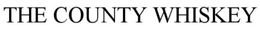 THE COUNTY WHISKEY trademark