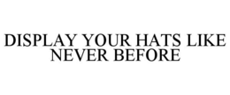 DISPLAY YOUR HATS LIKE NEVER BEFORE trademark
