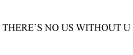 THERE'S NO US WITHOUT U trademark