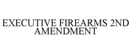 EXECUTIVE FIREARMS 2ND AMENDMENT trademark