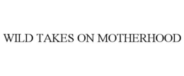 WILD TAKES ON MOTHERHOOD trademark