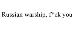 RUSSIAN WARSHIP, F*CK YOU trademark
