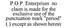 P.O.P. ENTERPRISES NO CLAIM IS MADE FOR THE EXCLUSIVE USE OF THE PUNCTUATION MARK "PERIOD" (.) EXCEPT AS SHOWN HEREIN trademark