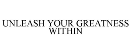 UNLEASH YOUR GREATNESS WITHIN trademark