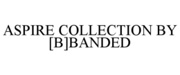 ASPIRE COLLECTION BY [B]BANDED trademark