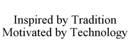 INSPIRED BY TRADITION MOTIVATED BY TECHNOLOGY trademark