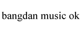 BANGDAN MUSIC OK trademark
