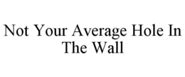 NOT YOUR AVERAGE HOLE IN THE WALL trademark