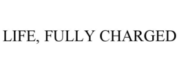 LIFE, FULLY CHARGED trademark
