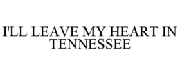 I'LL LEAVE MY HEART IN TENNESSEE trademark