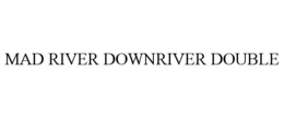 MAD RIVER DOWNRIVER DOUBLE trademark