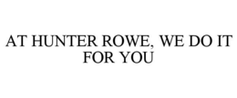 AT HUNTER ROWE, WE DO IT FOR YOU trademark