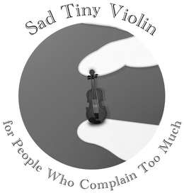 SAD TINY VIOLIN FOR PEOPLE WHO COMPLAIN TOO MUCH trademark