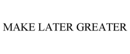 MAKE LATER GREATER trademark