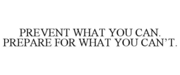 PREVENT WHAT YOU CAN. PREPARE FOR WHAT YOU CAN'T. trademark