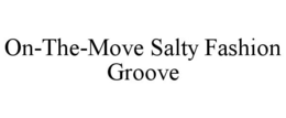 ON-THE-MOVE SALTY FASHION GROOVE trademark