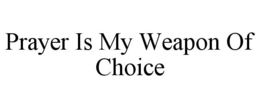 PRAYER IS MY WEAPON OF CHOICE trademark