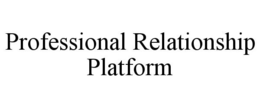 PROFESSIONAL RELATIONSHIP PLATFORM trademark