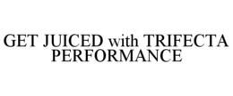 GET JUICED WITH TRIFECTA PERFORMANCE trademark