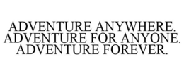 ADVENTURE ANYWHERE. ADVENTURE FOR ANYONE. ADVENTURE FOREVER. trademark