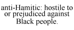 ANTI-HAMITIC: HOSTILE TO OR PREJUDICED AGAINST BLACK PEOPLE. trademark