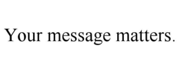 YOUR MESSAGE MATTERS. trademark
