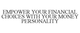 EMPOWER YOUR FINANCIAL CHOICES WITH YOUR MONEY PERSONALITY trademark