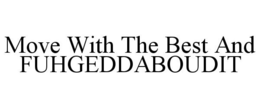 MOVE WITH THE BEST AND FUHGEDDABOUDIT trademark