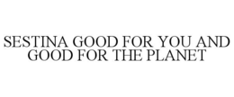 SESTINA GOOD FOR YOU AND GOOD FOR THE PLANET trademark