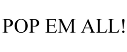 POP EM ALL! trademark