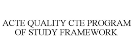 ACTE QUALITY CTE PROGRAM OF STUDY FRAMEWORK trademark