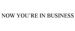 NOW YOU'RE IN BUSINESS trademark