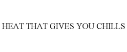 HEAT THAT GIVES YOU CHILLS trademark
