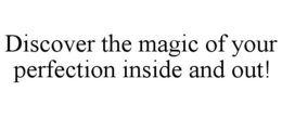 DISCOVER THE MAGIC OF YOUR PERFECTION INSIDE AND OUT! trademark