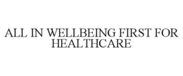 ALL IN WELLBEING FIRST FOR HEALTHCARE trademark