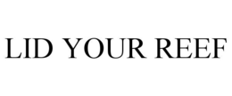 LID YOUR REEF trademark